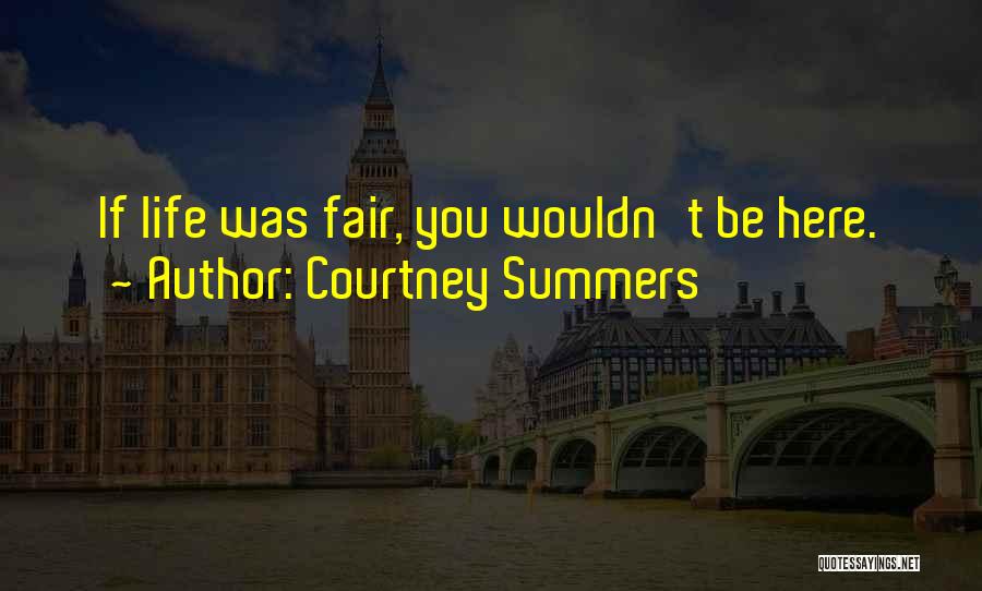 Courtney Summers Quotes: If Life Was Fair, You Wouldn't Be Here.