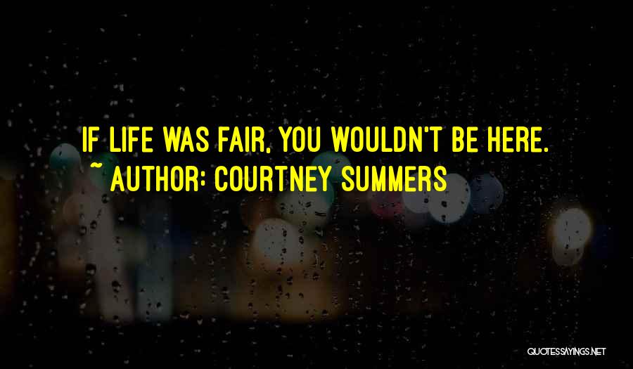 Courtney Summers Quotes: If Life Was Fair, You Wouldn't Be Here.