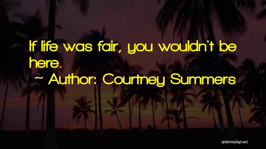 Courtney Summers Quotes: If Life Was Fair, You Wouldn't Be Here.