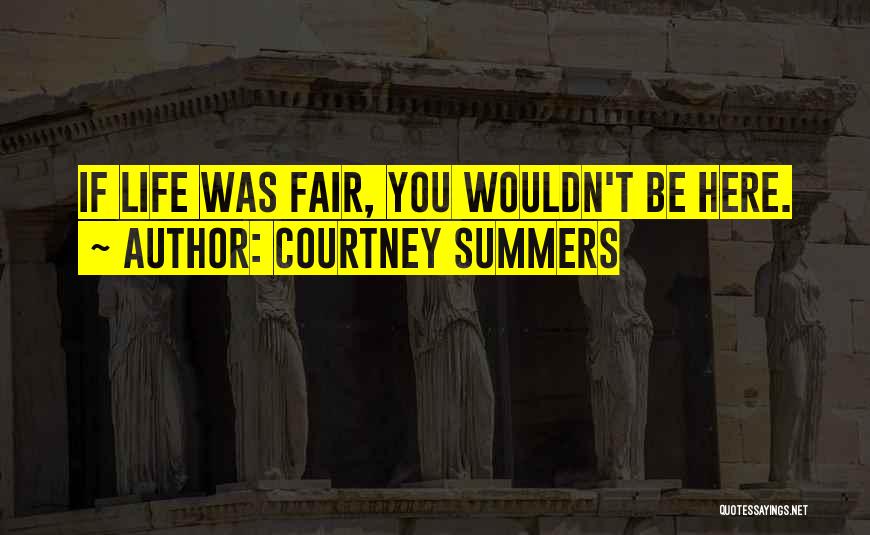 Courtney Summers Quotes: If Life Was Fair, You Wouldn't Be Here.