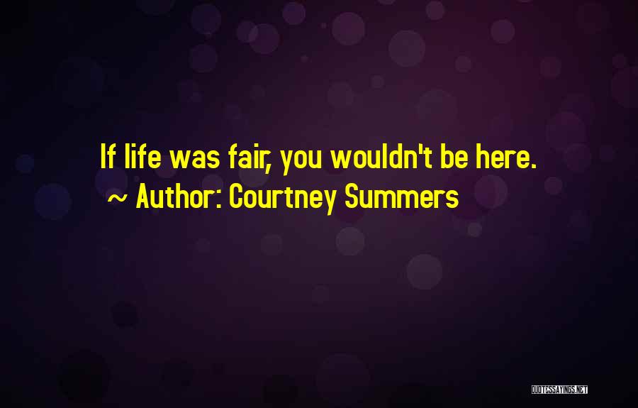 Courtney Summers Quotes: If Life Was Fair, You Wouldn't Be Here.