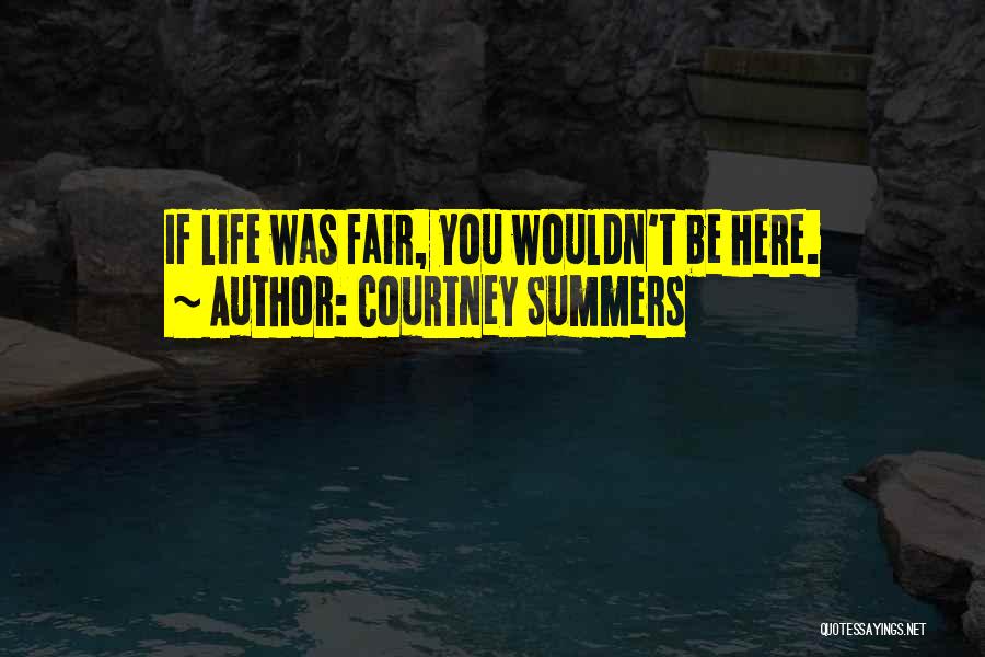 Courtney Summers Quotes: If Life Was Fair, You Wouldn't Be Here.