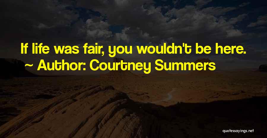 Courtney Summers Quotes: If Life Was Fair, You Wouldn't Be Here.