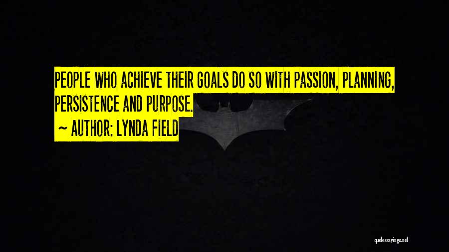 Lynda Field Quotes: People Who Achieve Their Goals Do So With Passion, Planning, Persistence And Purpose.