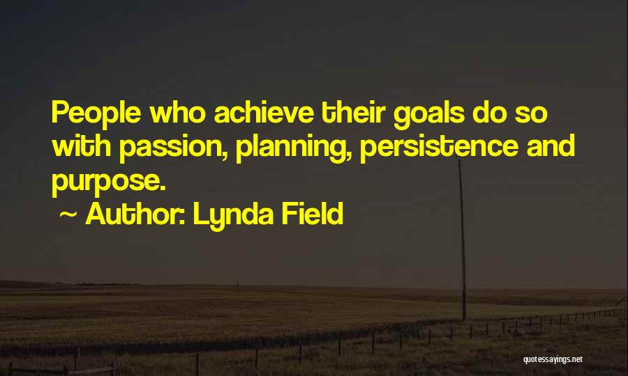 Lynda Field Quotes: People Who Achieve Their Goals Do So With Passion, Planning, Persistence And Purpose.