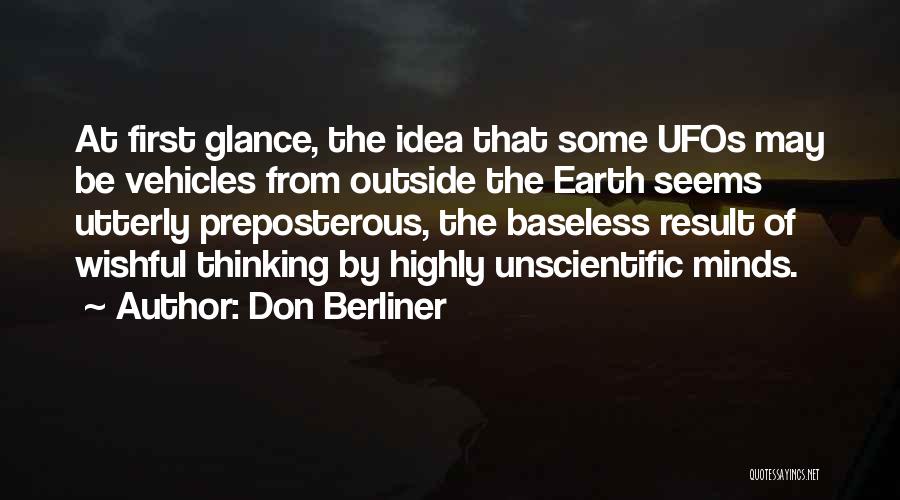 Don Berliner Quotes: At First Glance, The Idea That Some Ufos May Be Vehicles From Outside The Earth Seems Utterly Preposterous, The Baseless