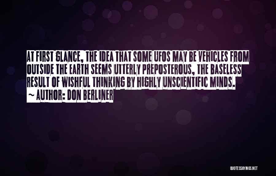 Don Berliner Quotes: At First Glance, The Idea That Some Ufos May Be Vehicles From Outside The Earth Seems Utterly Preposterous, The Baseless