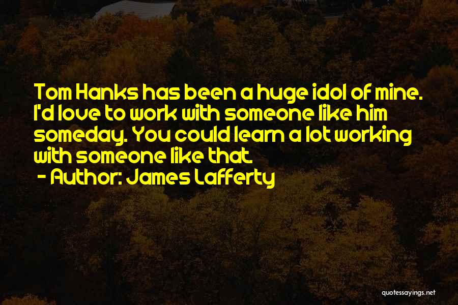 James Lafferty Quotes: Tom Hanks Has Been A Huge Idol Of Mine. I'd Love To Work With Someone Like Him Someday. You Could