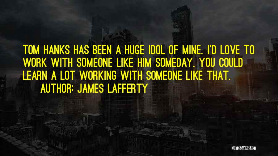 James Lafferty Quotes: Tom Hanks Has Been A Huge Idol Of Mine. I'd Love To Work With Someone Like Him Someday. You Could