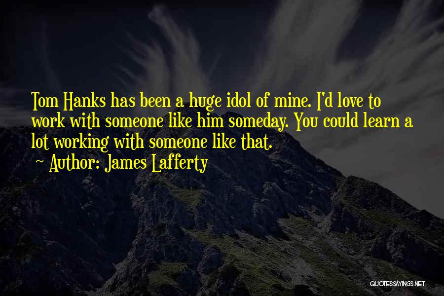 James Lafferty Quotes: Tom Hanks Has Been A Huge Idol Of Mine. I'd Love To Work With Someone Like Him Someday. You Could