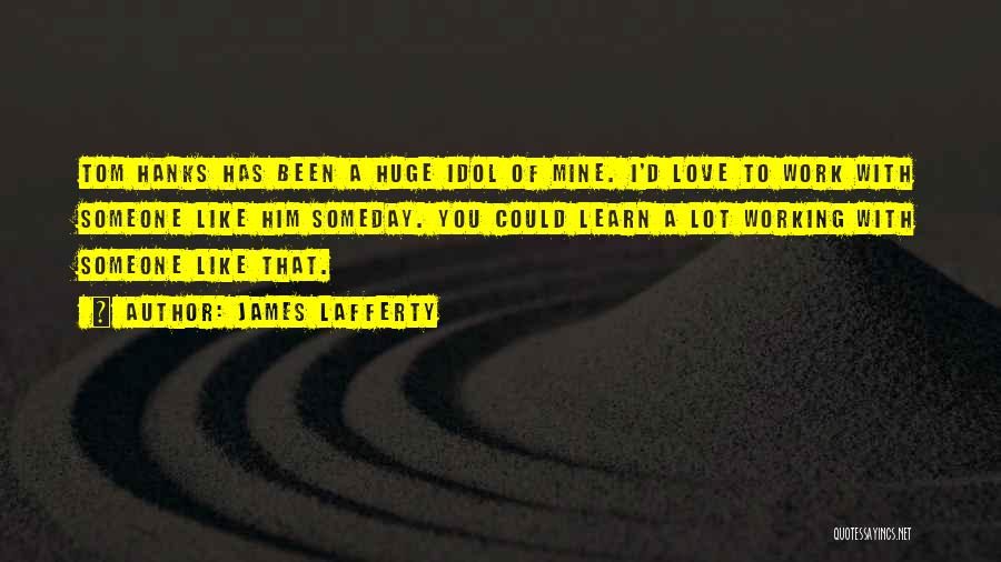 James Lafferty Quotes: Tom Hanks Has Been A Huge Idol Of Mine. I'd Love To Work With Someone Like Him Someday. You Could