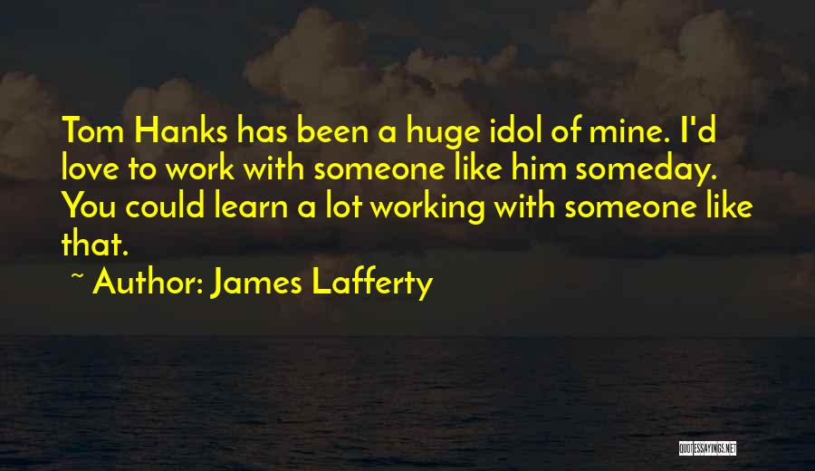 James Lafferty Quotes: Tom Hanks Has Been A Huge Idol Of Mine. I'd Love To Work With Someone Like Him Someday. You Could