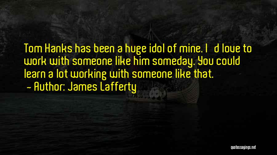 James Lafferty Quotes: Tom Hanks Has Been A Huge Idol Of Mine. I'd Love To Work With Someone Like Him Someday. You Could