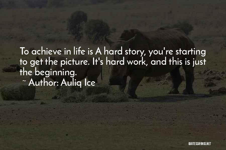 Auliq Ice Quotes: To Achieve In Life Is A Hard Story, You're Starting To Get The Picture. It's Hard Work, And This Is