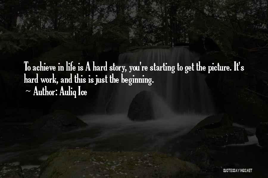 Auliq Ice Quotes: To Achieve In Life Is A Hard Story, You're Starting To Get The Picture. It's Hard Work, And This Is