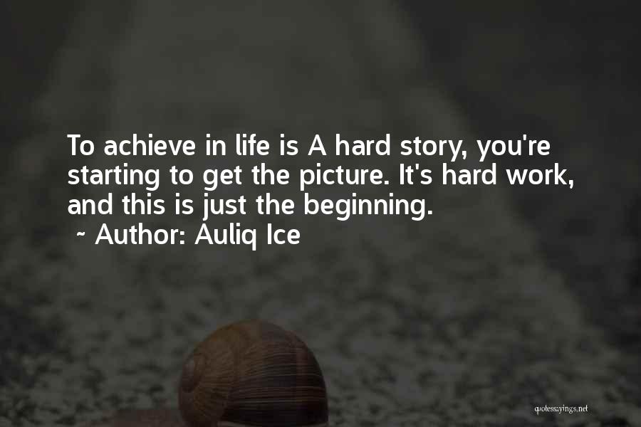 Auliq Ice Quotes: To Achieve In Life Is A Hard Story, You're Starting To Get The Picture. It's Hard Work, And This Is