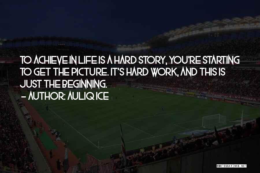 Auliq Ice Quotes: To Achieve In Life Is A Hard Story, You're Starting To Get The Picture. It's Hard Work, And This Is