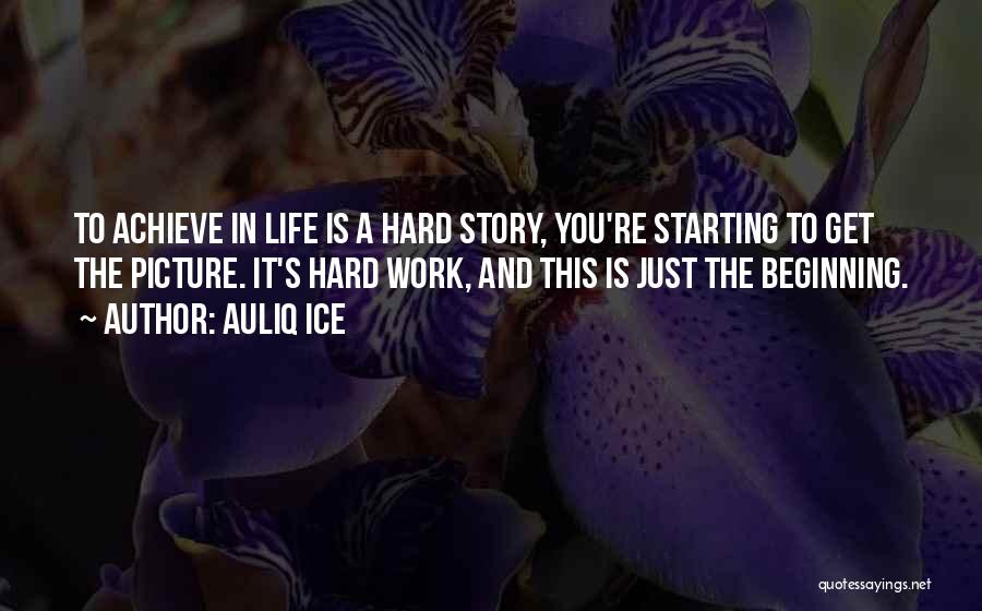 Auliq Ice Quotes: To Achieve In Life Is A Hard Story, You're Starting To Get The Picture. It's Hard Work, And This Is