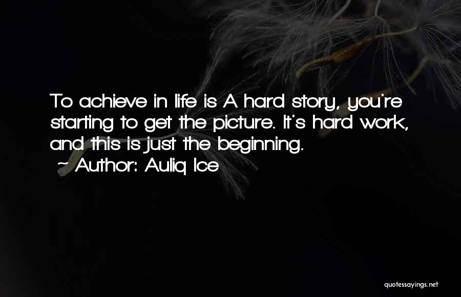 Auliq Ice Quotes: To Achieve In Life Is A Hard Story, You're Starting To Get The Picture. It's Hard Work, And This Is