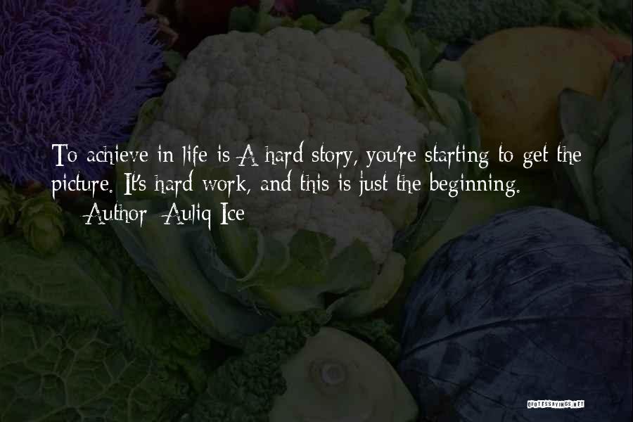 Auliq Ice Quotes: To Achieve In Life Is A Hard Story, You're Starting To Get The Picture. It's Hard Work, And This Is