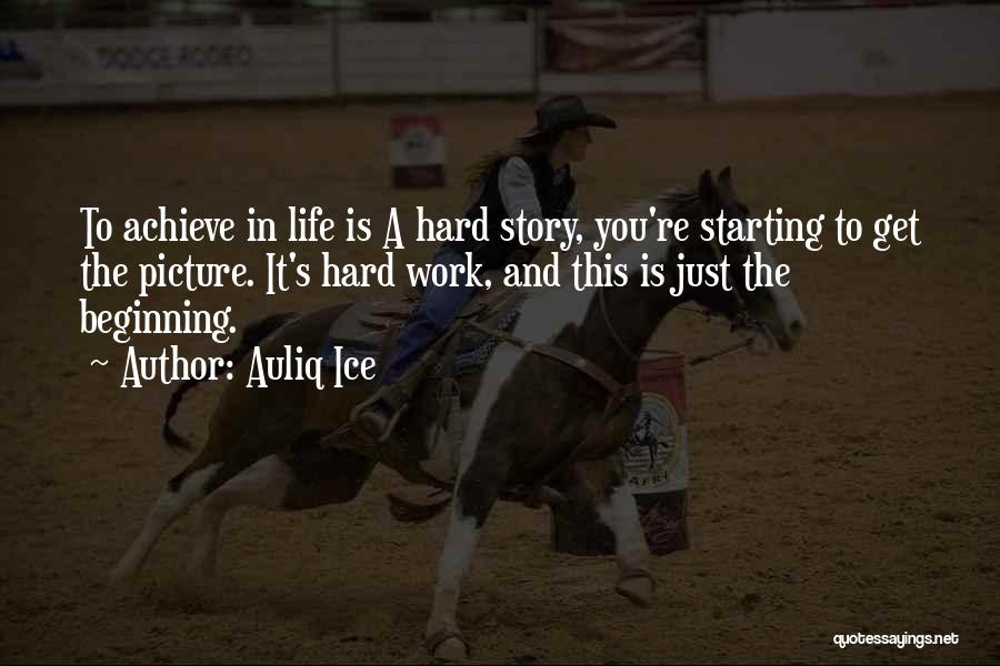 Auliq Ice Quotes: To Achieve In Life Is A Hard Story, You're Starting To Get The Picture. It's Hard Work, And This Is