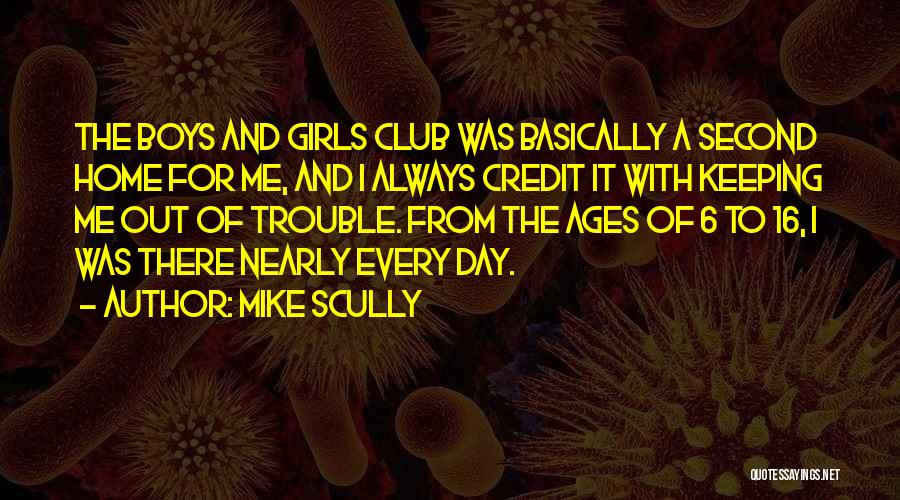 Mike Scully Quotes: The Boys And Girls Club Was Basically A Second Home For Me, And I Always Credit It With Keeping Me