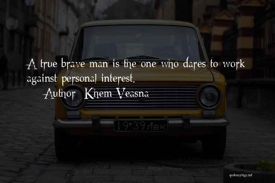 Khem Veasna Quotes: A True Brave Man Is The One Who Dares To Work Against Personal Interest.