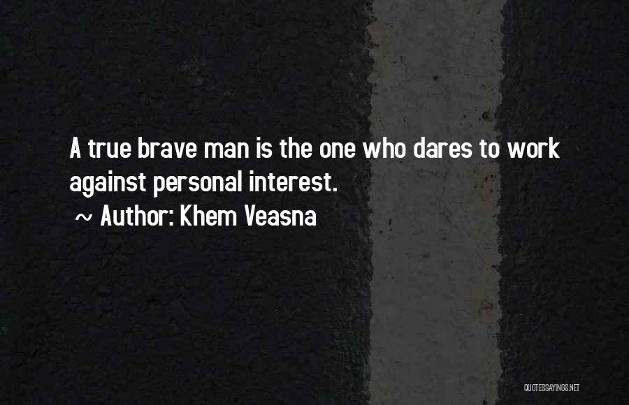 Khem Veasna Quotes: A True Brave Man Is The One Who Dares To Work Against Personal Interest.