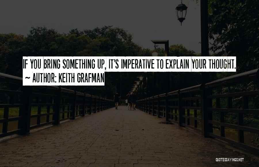 Keith Grafman Quotes: If You Bring Something Up, It's Imperative To Explain Your Thought.