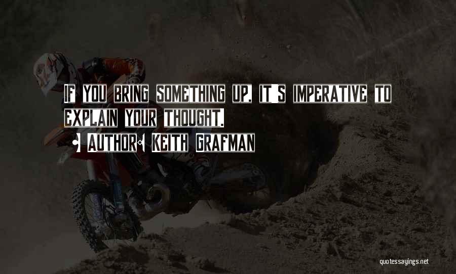 Keith Grafman Quotes: If You Bring Something Up, It's Imperative To Explain Your Thought.