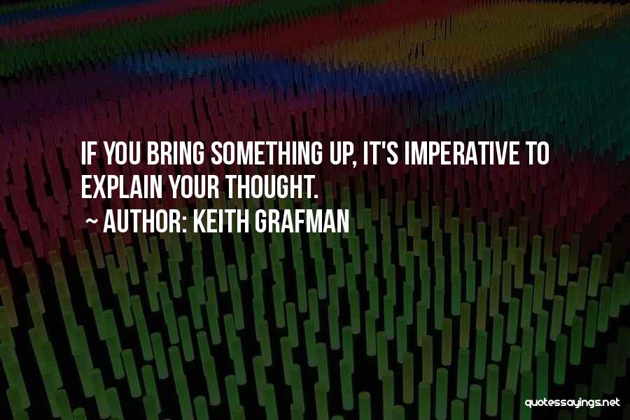 Keith Grafman Quotes: If You Bring Something Up, It's Imperative To Explain Your Thought.