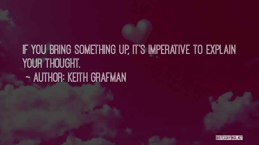 Keith Grafman Quotes: If You Bring Something Up, It's Imperative To Explain Your Thought.