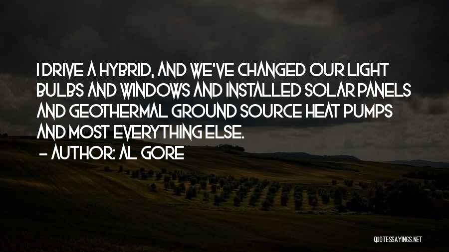 Al Gore Quotes: I Drive A Hybrid, And We've Changed Our Light Bulbs And Windows And Installed Solar Panels And Geothermal Ground Source