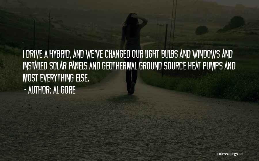 Al Gore Quotes: I Drive A Hybrid, And We've Changed Our Light Bulbs And Windows And Installed Solar Panels And Geothermal Ground Source