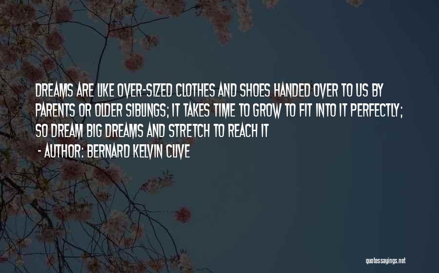 Bernard Kelvin Clive Quotes: Dreams Are Like Over-sized Clothes And Shoes Handed Over To Us By Parents Or Older Siblings; It Takes Time To