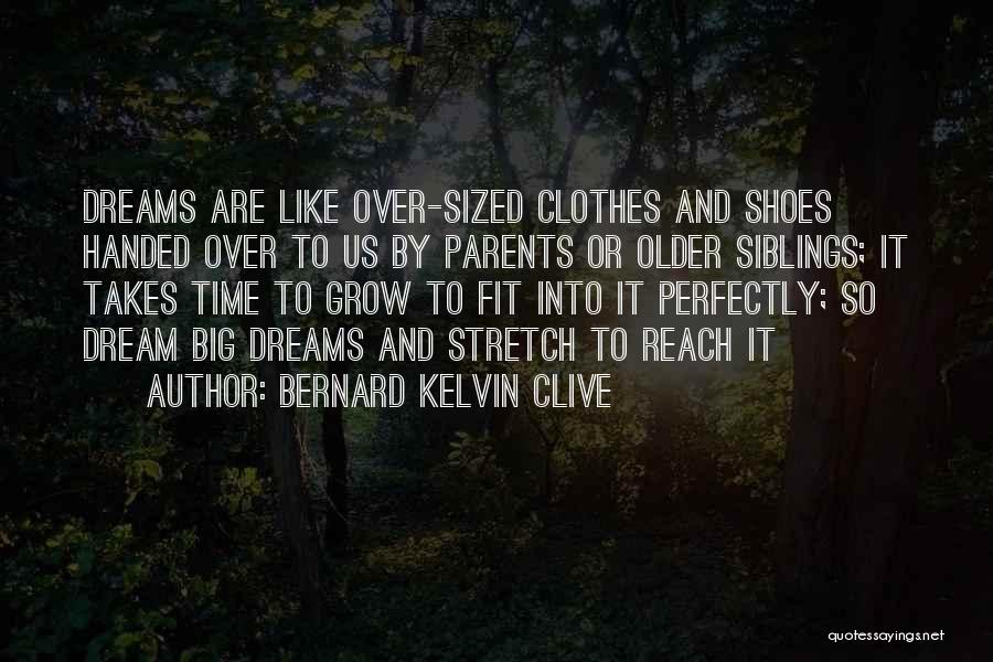 Bernard Kelvin Clive Quotes: Dreams Are Like Over-sized Clothes And Shoes Handed Over To Us By Parents Or Older Siblings; It Takes Time To