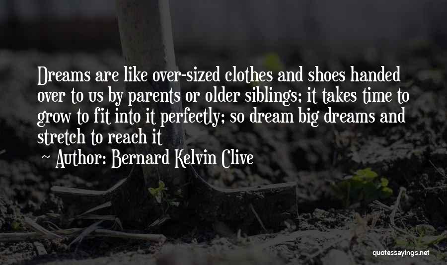 Bernard Kelvin Clive Quotes: Dreams Are Like Over-sized Clothes And Shoes Handed Over To Us By Parents Or Older Siblings; It Takes Time To