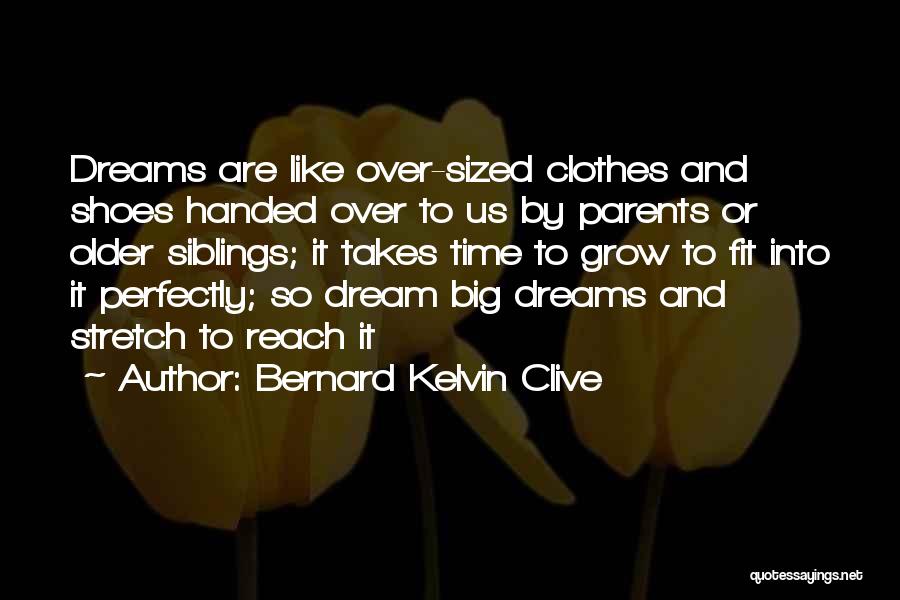 Bernard Kelvin Clive Quotes: Dreams Are Like Over-sized Clothes And Shoes Handed Over To Us By Parents Or Older Siblings; It Takes Time To