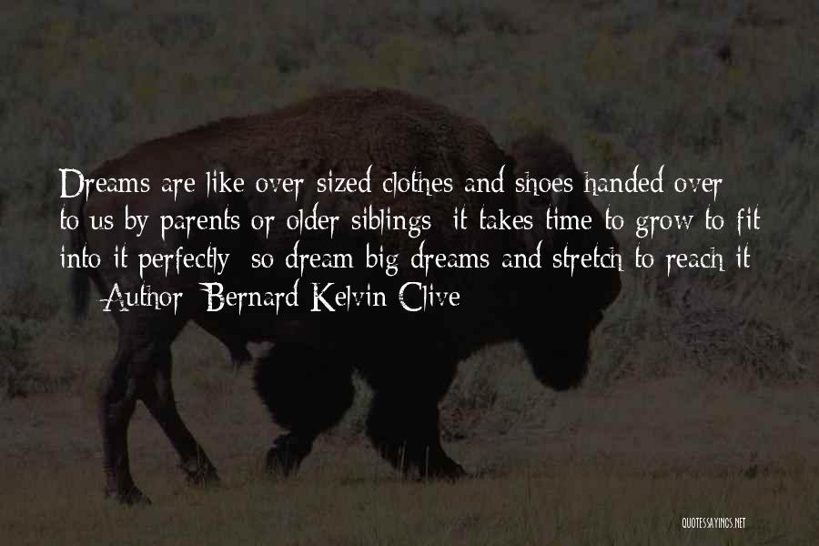 Bernard Kelvin Clive Quotes: Dreams Are Like Over-sized Clothes And Shoes Handed Over To Us By Parents Or Older Siblings; It Takes Time To