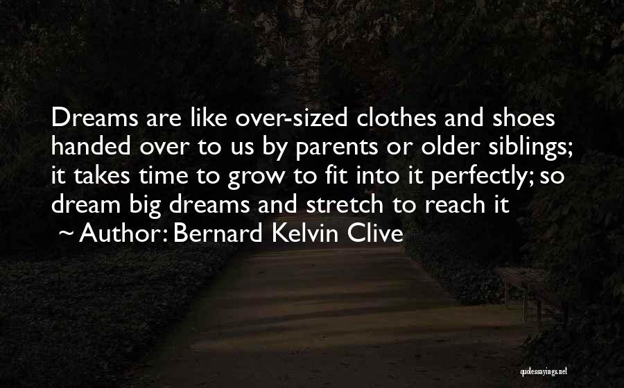 Bernard Kelvin Clive Quotes: Dreams Are Like Over-sized Clothes And Shoes Handed Over To Us By Parents Or Older Siblings; It Takes Time To