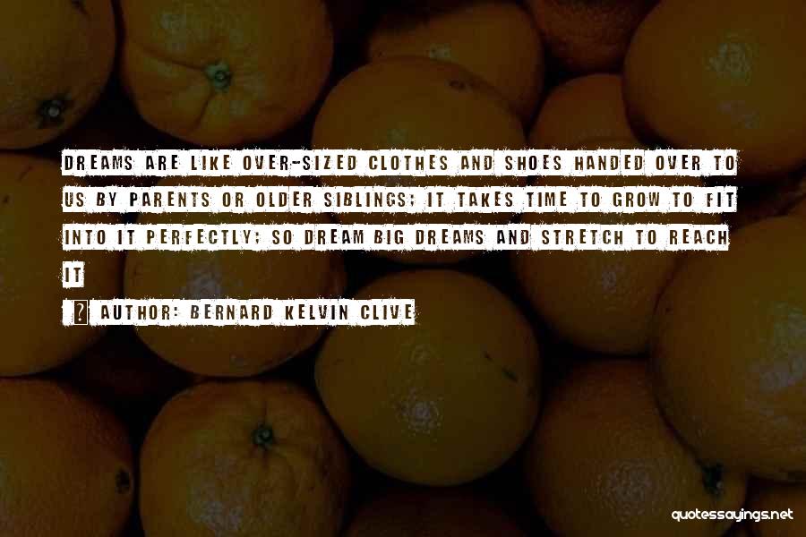 Bernard Kelvin Clive Quotes: Dreams Are Like Over-sized Clothes And Shoes Handed Over To Us By Parents Or Older Siblings; It Takes Time To