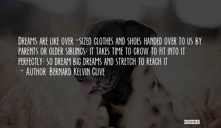 Bernard Kelvin Clive Quotes: Dreams Are Like Over-sized Clothes And Shoes Handed Over To Us By Parents Or Older Siblings; It Takes Time To