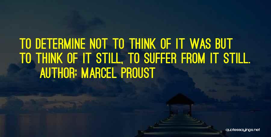 Marcel Proust Quotes: To Determine Not To Think Of It Was But To Think Of It Still, To Suffer From It Still.
