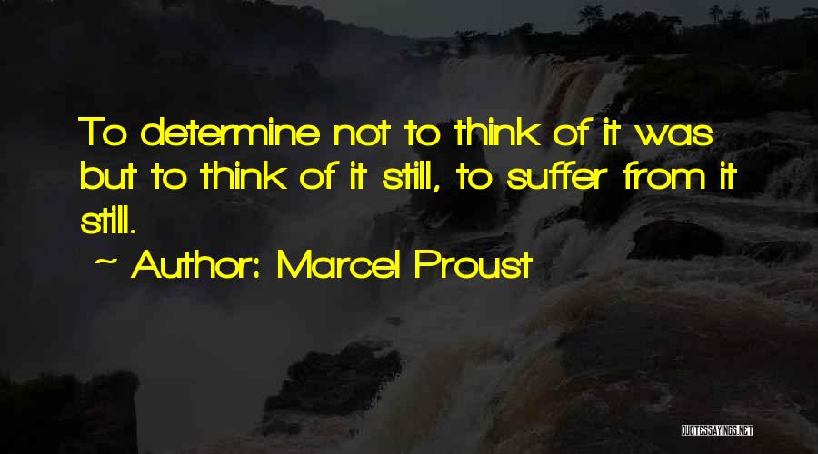 Marcel Proust Quotes: To Determine Not To Think Of It Was But To Think Of It Still, To Suffer From It Still.