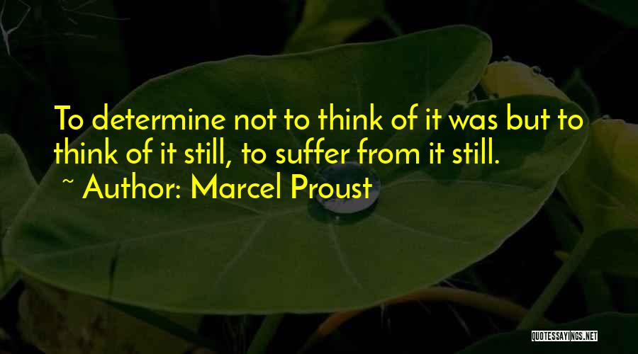 Marcel Proust Quotes: To Determine Not To Think Of It Was But To Think Of It Still, To Suffer From It Still.