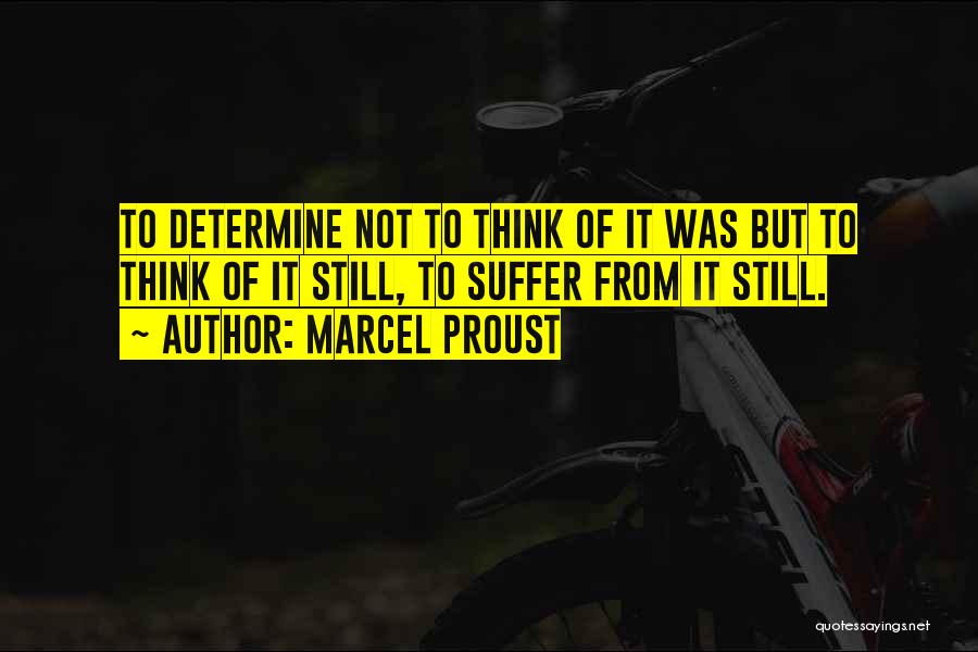 Marcel Proust Quotes: To Determine Not To Think Of It Was But To Think Of It Still, To Suffer From It Still.