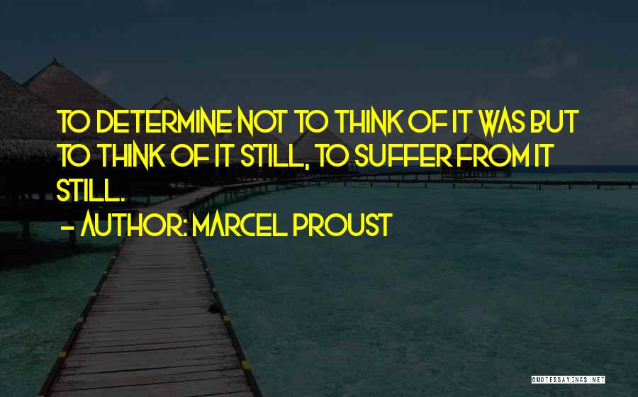Marcel Proust Quotes: To Determine Not To Think Of It Was But To Think Of It Still, To Suffer From It Still.