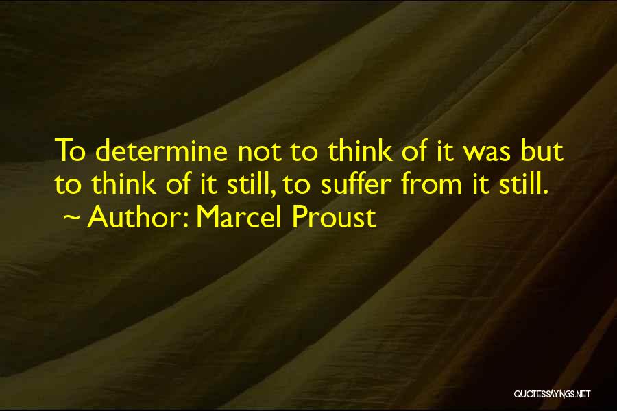 Marcel Proust Quotes: To Determine Not To Think Of It Was But To Think Of It Still, To Suffer From It Still.
