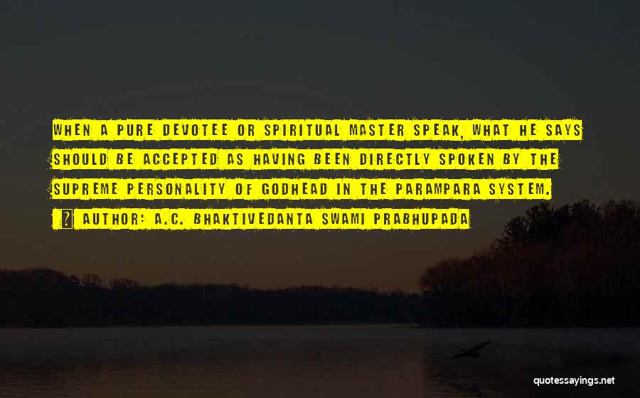 A.C. Bhaktivedanta Swami Prabhupada Quotes: When A Pure Devotee Or Spiritual Master Speak, What He Says Should Be Accepted As Having Been Directly Spoken By