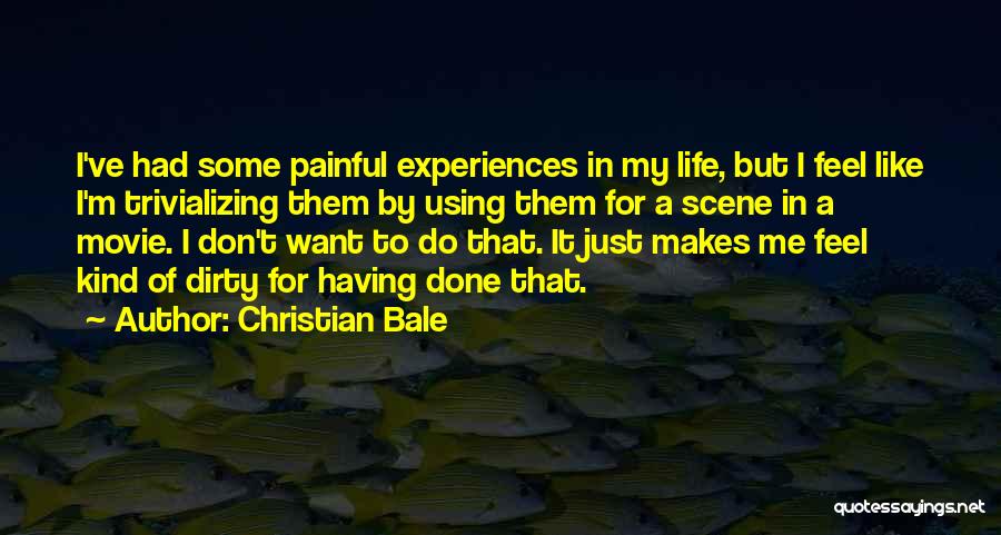 Christian Bale Quotes: I've Had Some Painful Experiences In My Life, But I Feel Like I'm Trivializing Them By Using Them For A